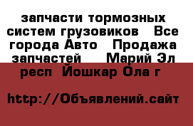 запчасти тормозных систем грузовиков - Все города Авто » Продажа запчастей   . Марий Эл респ.,Йошкар-Ола г.